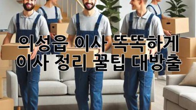의성읍 이사, 똑똑하게! 📦 이사 정리 꿀팁 대방출! 🔑