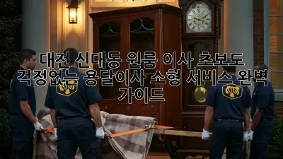 대전 신대동 원룸 이사? 초보도 걱정없는 용달이사 소형 서비스 완벽 가이드!