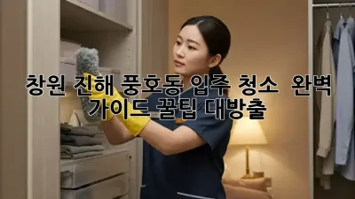 창원 진해 풍호동 입주 청소 ✨ 완벽 가이드: 꿀팁 대방출!