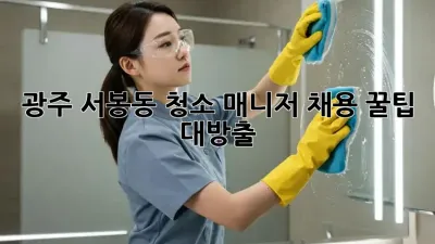 광주 서봉동 청소 매니저 채용 꿀팁 대방출! ✨